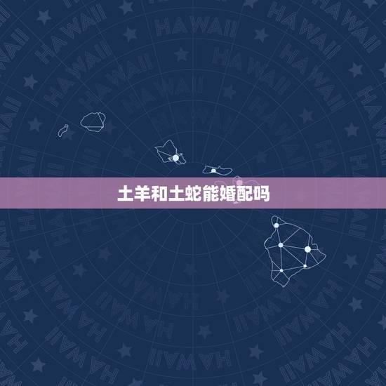 土羊和土蛇能婚配吗,属相,羊可以和蛇相配吗,好不好? 土羊和土蛇能婚配吗,属相,羊可以和蛇相配吗,好不好?