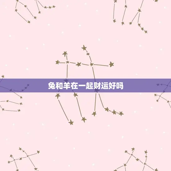 兔和羊在一起财运好吗 兔和羊在一起财运好吗