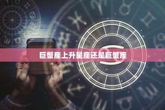 巨蟹座上升星座还是巨蟹座(如何确定自己的星座)