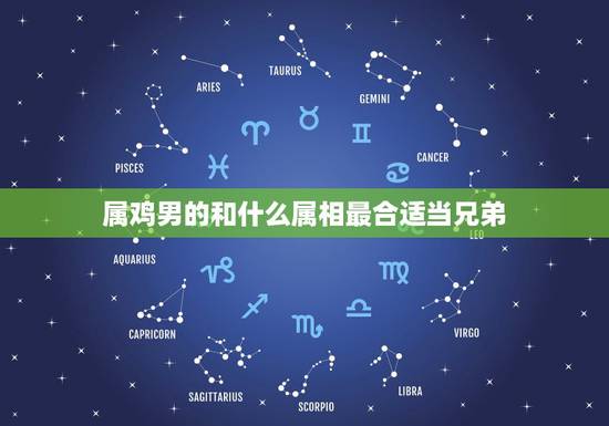 属鸡男的和什么属相最合适当兄弟,93年属鸡的男性和什么属相最配 属鸡男的和什么属相最合适当兄弟,93年属鸡的男性和什么属相最配