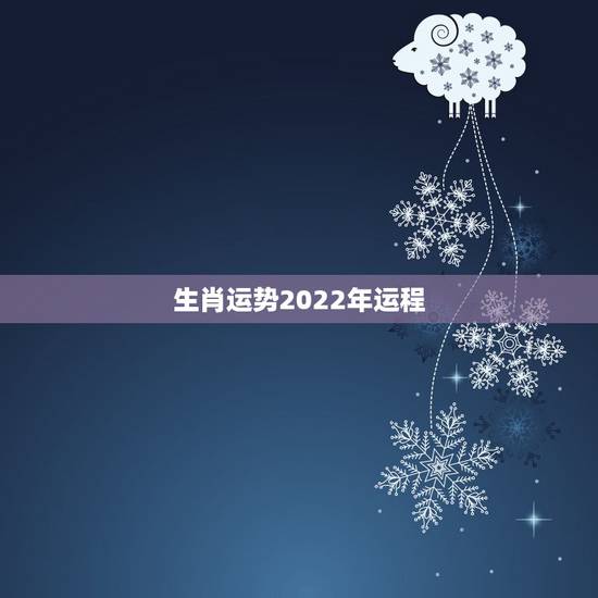 生肖运势2022年运程，属相运势2021年生肖运程
