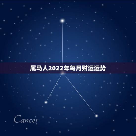 属马人2022年每月财运运势，属马人2022年婚姻运势