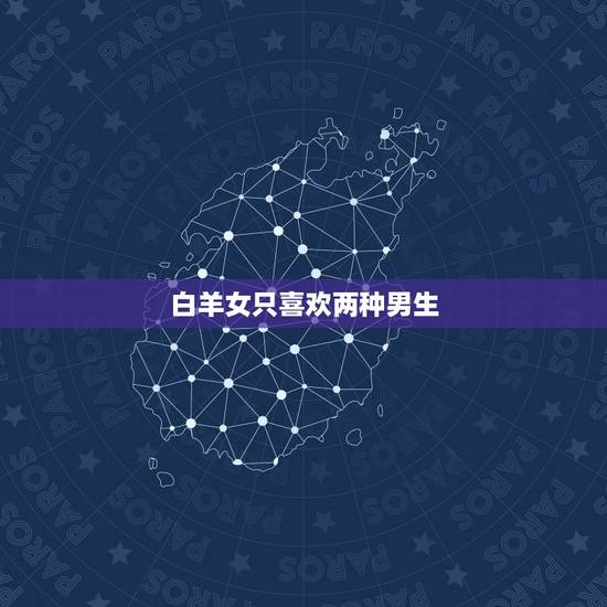 白羊女只喜欢两种男生，白羊座女生喜欢什么样的男生？