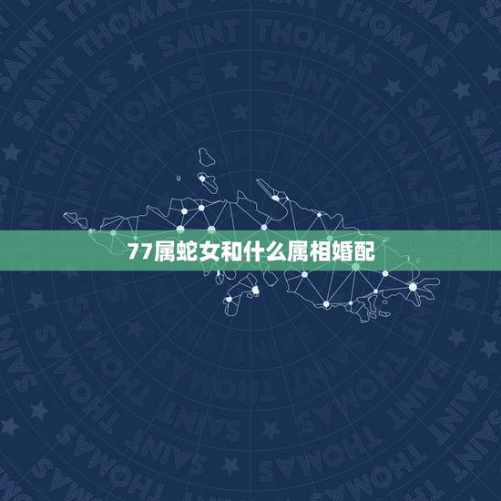 77属蛇女和什么属相婚配,属相婚配女77蛇和男80后 77属蛇女和什么属相婚配,属相婚配女77蛇和男80后