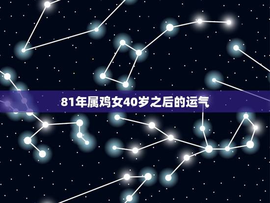 81年属鸡女40岁之后的运气,81年鸡人40岁后命运 81年属鸡女40岁之后的运气,81年鸡人40岁后命运