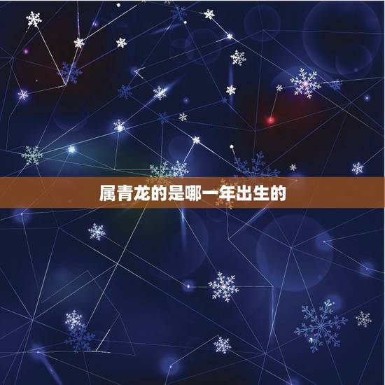 属青龙的是哪一年出生的，青龙年是什么意思