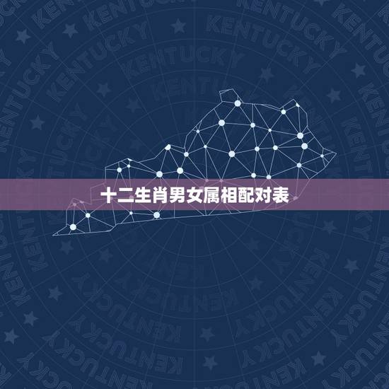 十二生肖男女属相配对表,最准的12生肖配对表 十二生肖男女属相配对表,最准的12生肖配对表