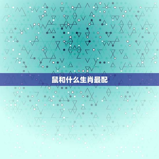 鼠和什么生肖最配，属鼠男和什么生肖最配对