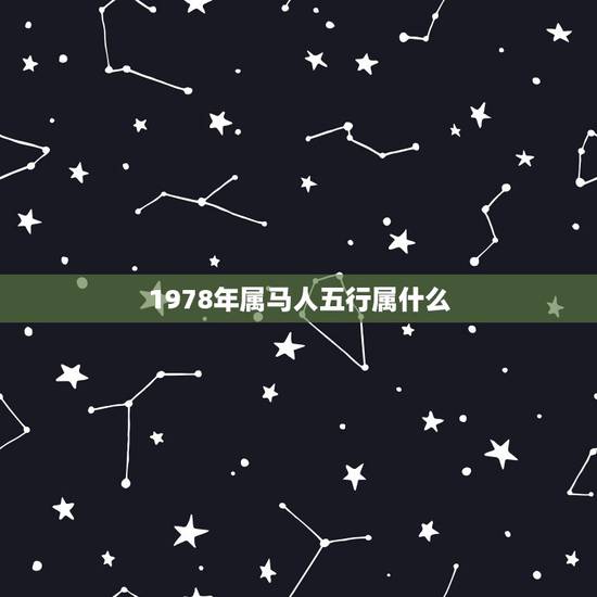 1978年属马人五行属什么,1978年属马腊月初十生五行中缺什么 1978年属马人五行属什么,1978年属马腊月初十生五行中缺什么