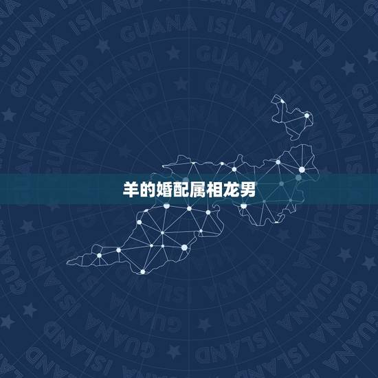 羊的婚配属相龙男，属龙男和属羊女相配吗