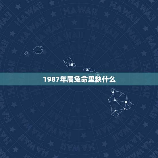 1987年属兔命里缺什么，1987年属兔火命名字大全