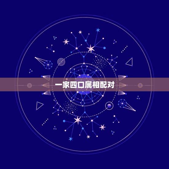 一家四口属相配对,一家四口一个属相可好 一家四口属相配对,一家四口一个属相可好