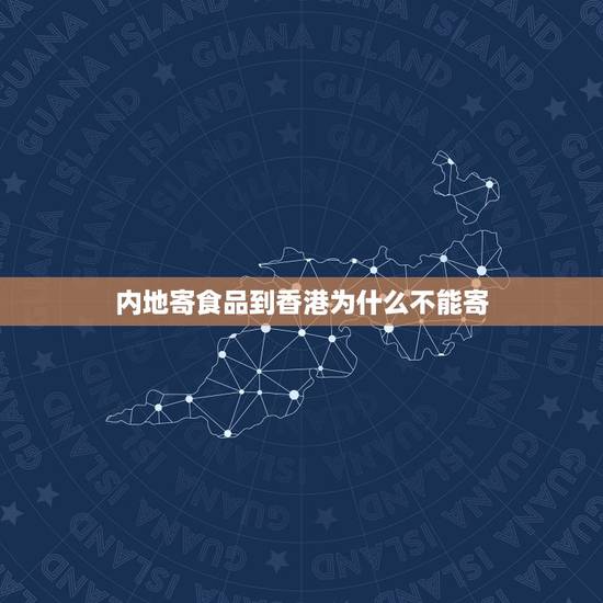 内地寄食品到香港为什么不能寄,为什么吃的不能寄香港 内地寄食品到香港为什么不能寄,为什么吃的不能寄香港
