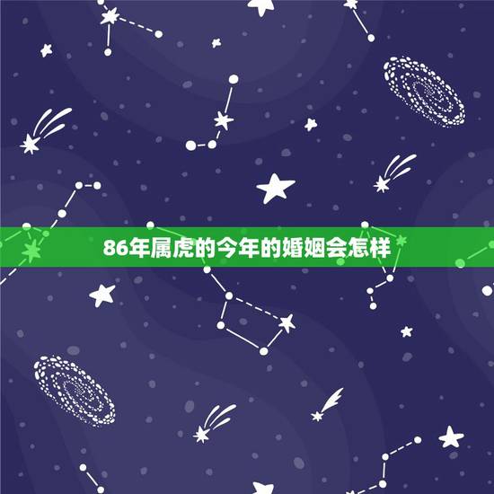 86年属虎的今年的婚姻会怎样，我们儿子86年属虎的在婚姻上不落实怎么办
