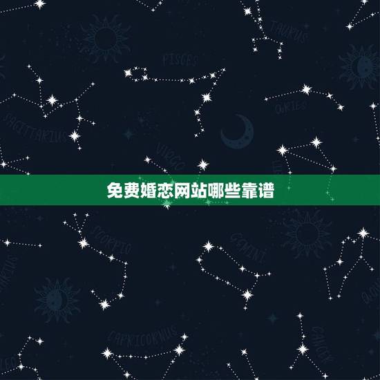 免费婚恋网站哪些靠谱，婚恋网站哪个靠谱？哪些婚恋网站比较真实？