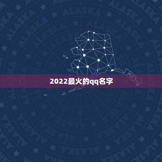 2022最火的qq名字，2023最火的qq名称大全