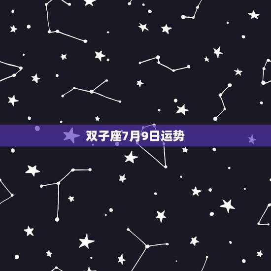 双子座7月9日运势，双子座的女孩7月份的运势怎么样？