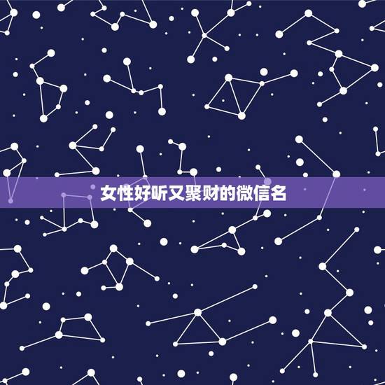 女性好听又聚财的微信名,好听又聚财的微信群名有哪些? 女性好听又聚财的微信名,好听又聚财的微信群名有哪些?