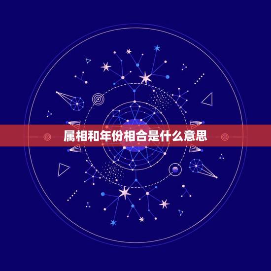 属相和年份相合是什么意思,属相之间的相合相克的关系是什么? 属相和年份相合是什么意思,属相之间的相合相克的关系是什么?