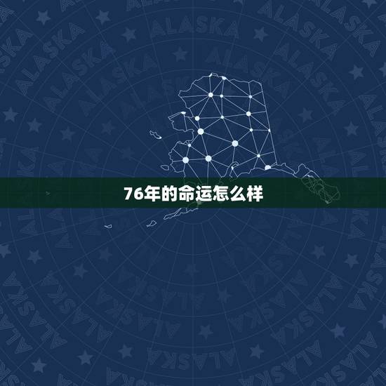 76年的命运怎么样，76年出生的龙是什么命