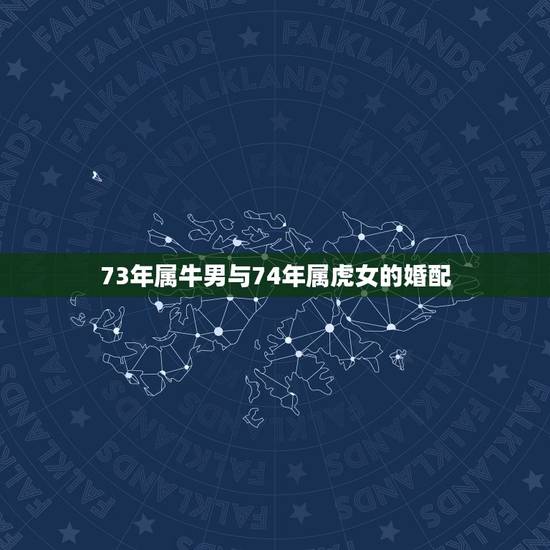 73年属牛男与74年属虎女的婚配，74年属虎的女人与73年属牛的男人婚
