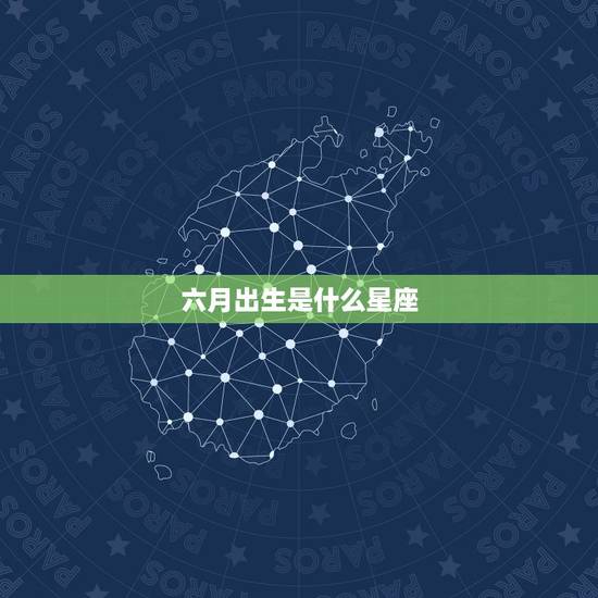 六月出生是什么星座，六月生的人是什么星座
