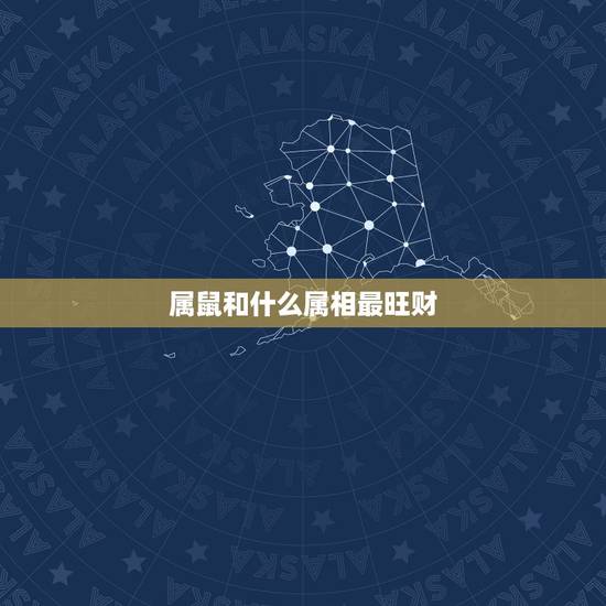 属鼠和什么属相最旺财，属鼠的和什么属相财运最配