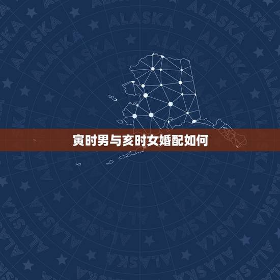 寅时男与亥时女婚配如何，男兔寅时女马亥时相配吗