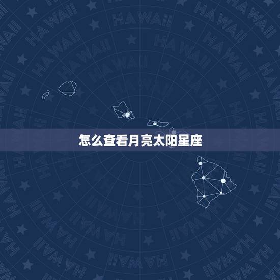怎么查看月亮太阳星座，怎么查自己是太阳星座还是月亮星座