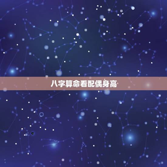 八字算命看配偶身高，八字看配偶长相