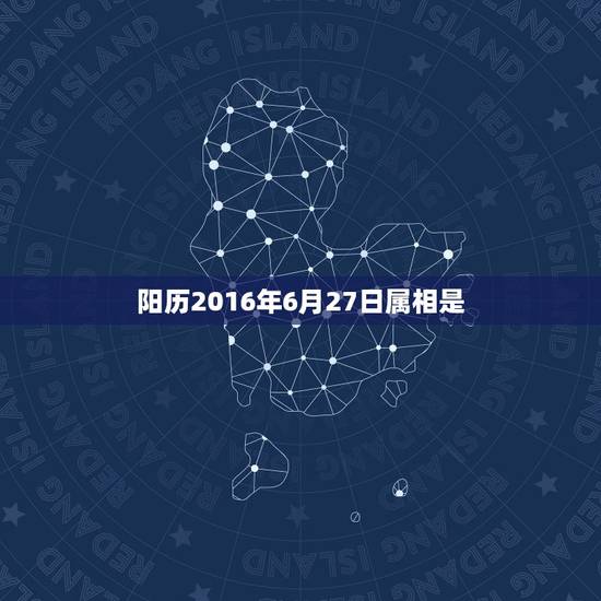阳历2016年6月27日属相是,阳历2015年6月27日出生是什么命 阳历2016年6月27日属相是,阳历2015年6月27日出生是什么命