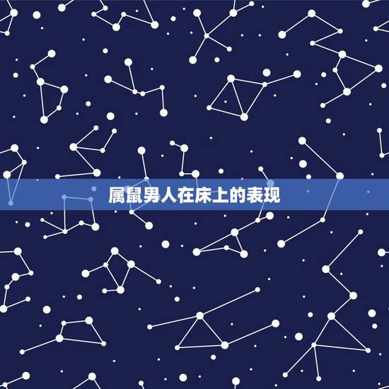 属鼠男人在床上的表现,属鼠的男人会轻易动情吗 属鼠男人在床上的表现,属鼠的男人会轻易动情吗