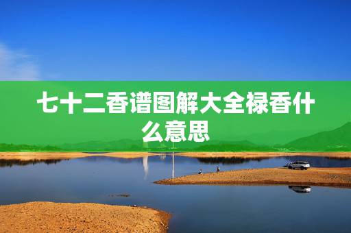 七十二香谱图解大全禄香什么意思，什么是七十二香