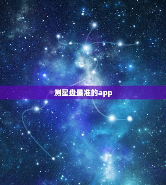 测星盘最准的app,哪款星座软件最好最准? 测星盘最准的app,哪款星座软件最好最准?