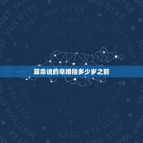 算命说的早婚指多少岁之前,易经中所说的早婚和晚婚是以多少岁为界限? 算命说的早婚指多少岁之前,易经中所说的早婚和晚婚是以多少岁为界限?
