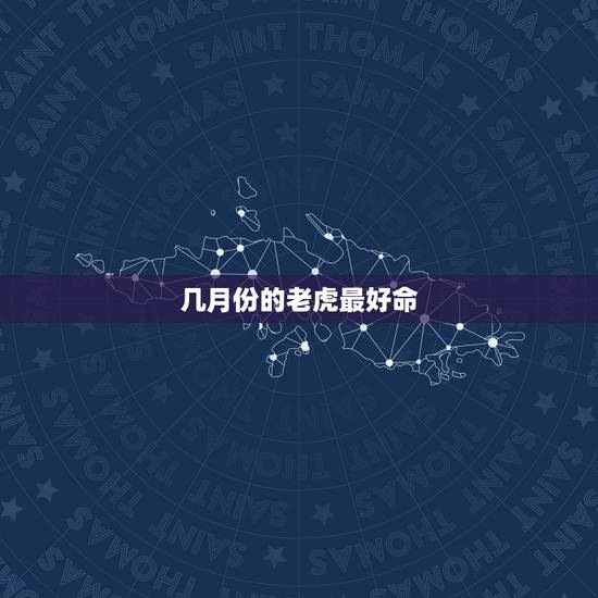几月份的老虎最好命 1986属虎人终身的三大坎 几月份的老虎最好命 1986属虎人终身的三大坎