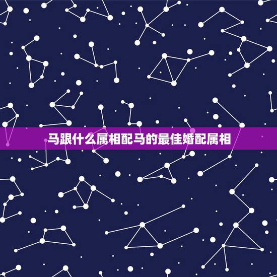 马跟什么属相配马的最佳婚配属相，属马的属相婚配表，属马和什么属相最配