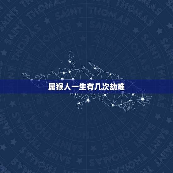 属猴人一生有几次劫难，农历生日看一生命运