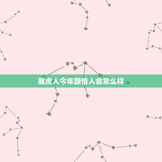 属虎人今年跟情人会怎么样,我属牛的要找个属虎的情人结局会是怎样 属虎人今年跟情人会怎么样,我属牛的要找个属虎的情人结局会是怎样