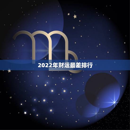 2022年财运最差排行 2022年流年不利的属相有哪些