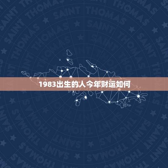 1983出生的人今年财运如何,1983年12月28日农历出生的人,今年 1983出生的人今年财运如何,1983年12月28日农历出生的人,今年