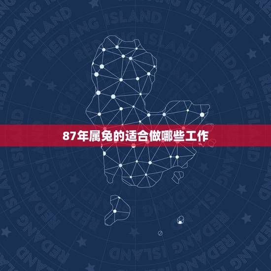 87年属兔的适合做哪些工作,八七年的属兔的男的适合什么职业 87年属兔的适合做哪些工作,八七年的属兔的男的适合什么职业