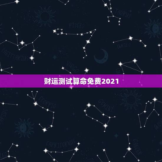 财运测试算命免费2021，算卦财运免费算命财运