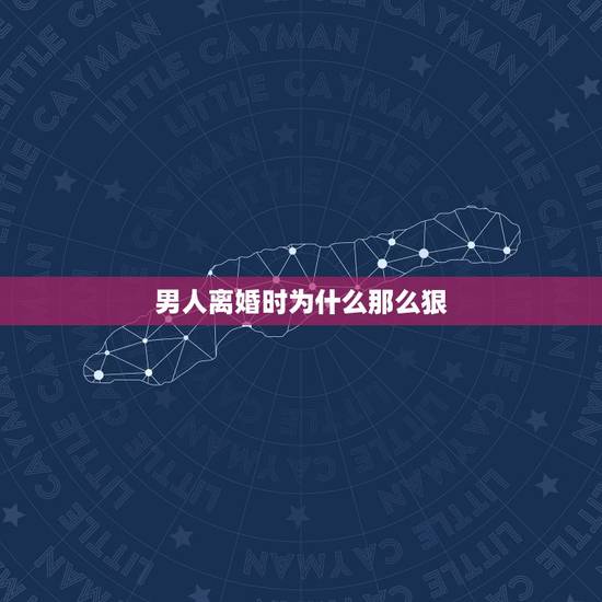 男人离婚时为什么那么狠,离婚时男人怎么那么狠 男人离婚时为什么那么狠,离婚时男人怎么那么狠