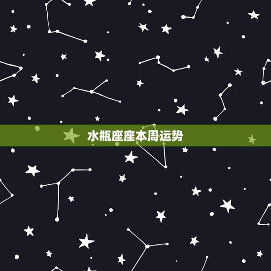 水瓶座座本周运势,水瓶座 本周的 运势 水瓶座座本周运势,水瓶座 本周的 运势