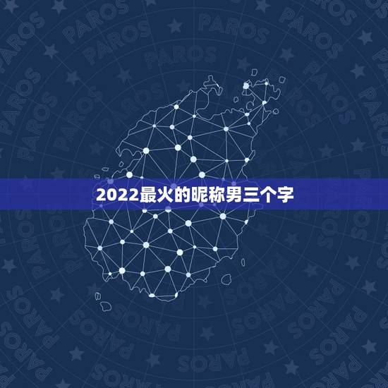 2022最火的昵称男三个字，2021年更流行的网名三个字