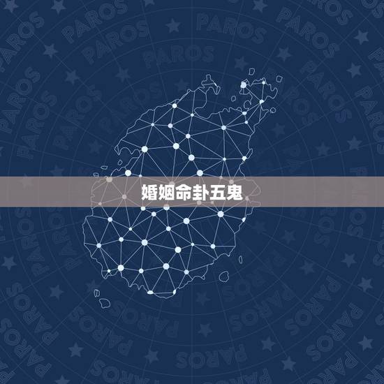 婚姻命卦五鬼,下等婚五鬼是什么意思 婚姻命卦五鬼,下等婚五鬼是什么意思