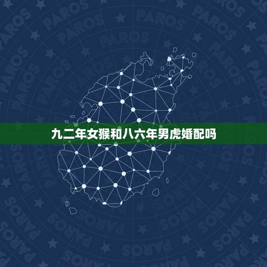 九二年女猴和八六年男虎婚配吗,92年猴女和86年虎男能结婚吗 九二年女猴和八六年男虎婚配吗,92年猴女和86年虎男能结婚吗
