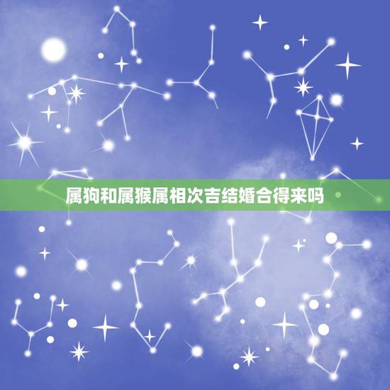 属狗和属猴属相次吉结婚合得来吗，属狗的男人与属猴的女人合得来吗？