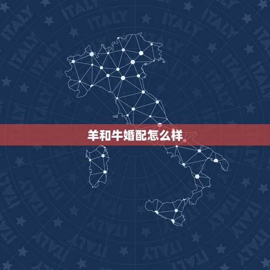 羊和牛婚配怎么样,男牛女羊婚姻是否相配 羊和牛婚配怎么样,男牛女羊婚姻是否相配